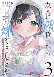 友人に500円貸したら借金のカタに妹をよこしてきたのだけれど、俺は一体どうすればいいんだろう raw 第01-03巻 [Yujin ni gohyakuen kashitara shakkin no kata ni imoto o yokoshite kita noda keredo ore wa ittai dosureba iindaro vol 01-03]