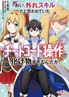 おい、外れスキルだと思われていた《チートコード操作》が化け物すぎるんだが。 第01-05巻 [Oi Hazure Skillda to Omowareteita Ga Bakemono Sugiru Ndaga. vol 01-05]