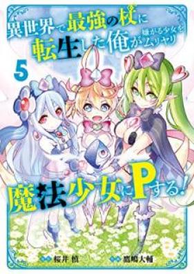 異世界で最強の杖に転生した俺が嫌がる少女をムリヤリ魔法少女にＰする！ 第01-05巻