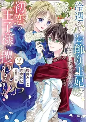 冷遇されるお飾り王妃になるはずでしたが、初恋の王子様に攫われました！ 第01-02巻 [Reigu sareru Okazari Ouhi ni naru hazu deshita ga Hatsukoi no Ouji-sama ni Saraware mashita! vol 01-02]