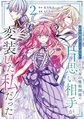 「君を愛することはない」と言った氷の魔術師様の片思い相手が、変装した私だった（コミック） 第01-02巻 [Kimi o aisuru koto wa nai to itta kori no majutsushisama no kataomoi aite ga henso shita watakushi datta vol 01-02]